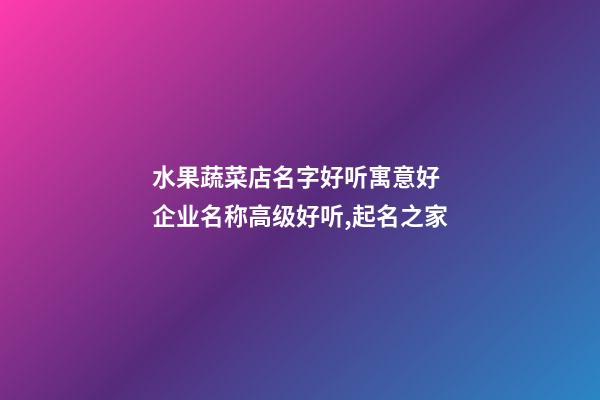 水果蔬菜店名字好听寓意好 企业名称高级好听,起名之家-第1张-公司起名-玄机派
